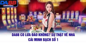 DA88 Có Lừa Đảo Không? Sự Thật Về Nhà Cái Minh Bạch Số 1